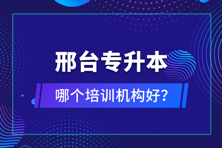 邢臺(tái)專(zhuān)升本哪個(gè)培訓(xùn)機(jī)構(gòu)好？
