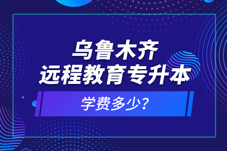 烏魯木齊遠(yuǎn)程教育專升本學(xué)費(fèi)多少？