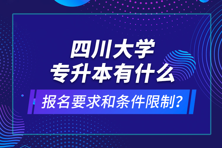 四川大學(xué)專升本有什么報(bào)名要求和條件限制？