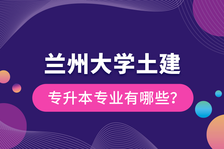蘭州大學(xué)土建專升本專業(yè)有哪些？
