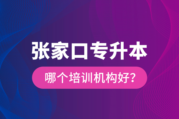 張家口專升本哪個培訓(xùn)機(jī)構(gòu)好？