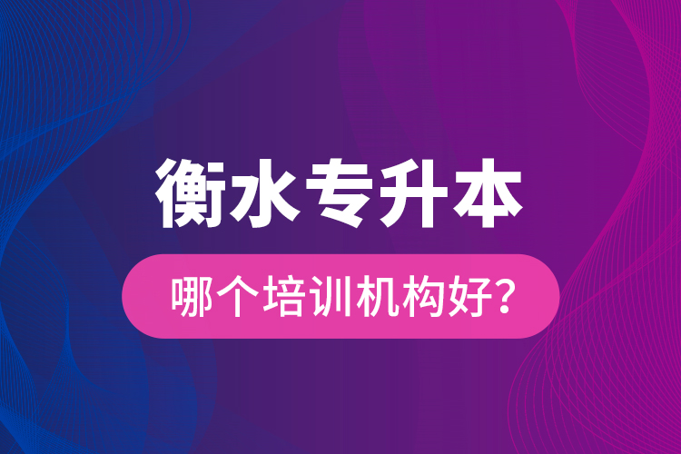 衡水專升本哪個培訓機構好？