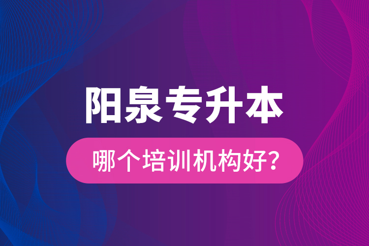 陽泉專升本哪個(gè)培訓(xùn)機(jī)構(gòu)好？