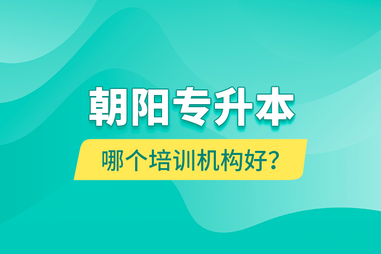 朝陽專升本哪個培訓(xùn)機構(gòu)好？