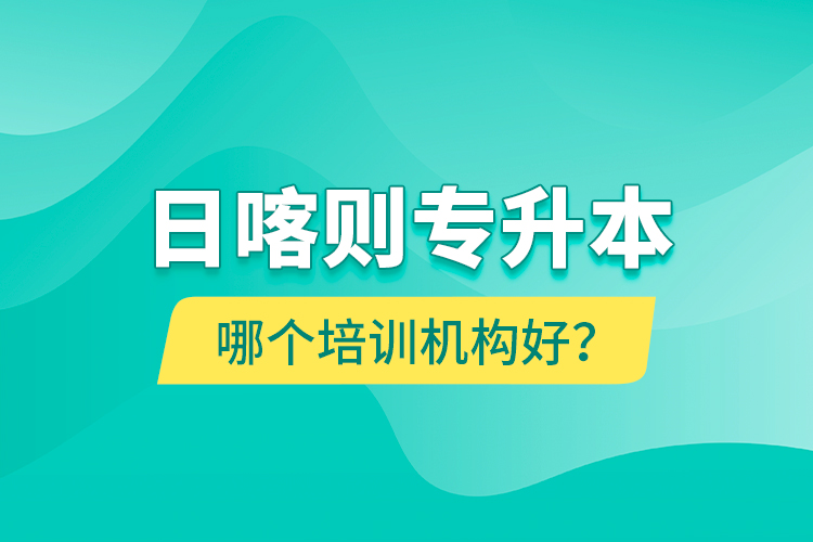 日喀則專升本哪個培訓機構(gòu)好？