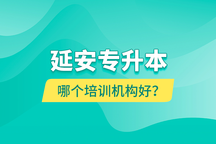 延安專升本哪個(gè)培訓(xùn)機(jī)構(gòu)好？