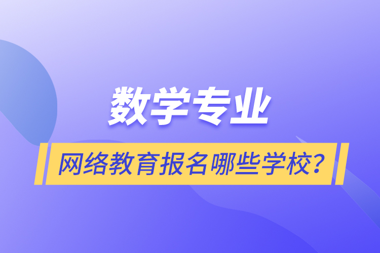 數(shù)學(xué)專業(yè)網(wǎng)絡(luò)教育報名哪些學(xué)校？
