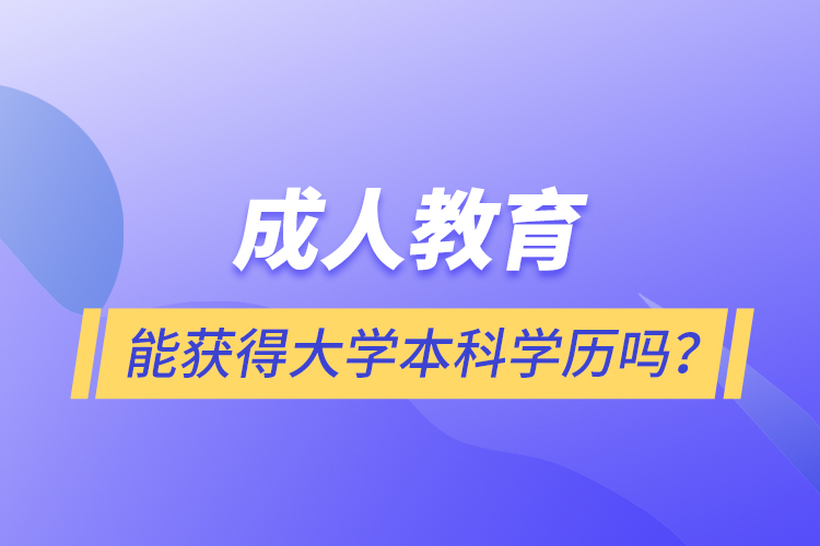 成人教育能獲得大學(xué)本科學(xué)歷嗎？