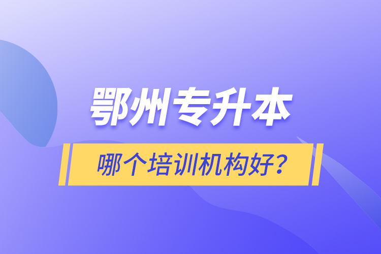 鄂州專升本哪個培訓(xùn)機構(gòu)好？
