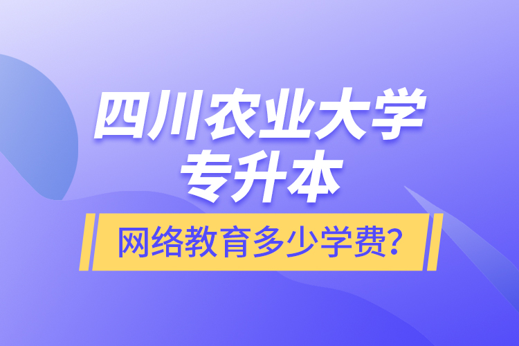 四川農(nóng)業(yè)大學(xué)專升本網(wǎng)絡(luò)教育多少學(xué)費(fèi)？