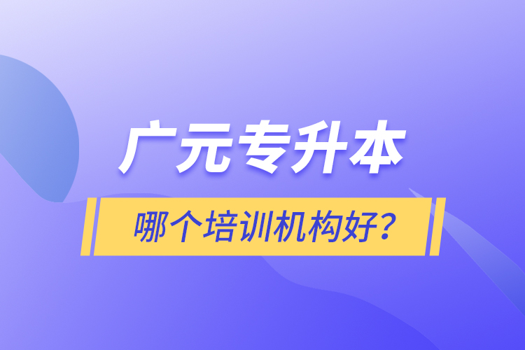 廣元專升本哪個(gè)培訓(xùn)機(jī)構(gòu)好？