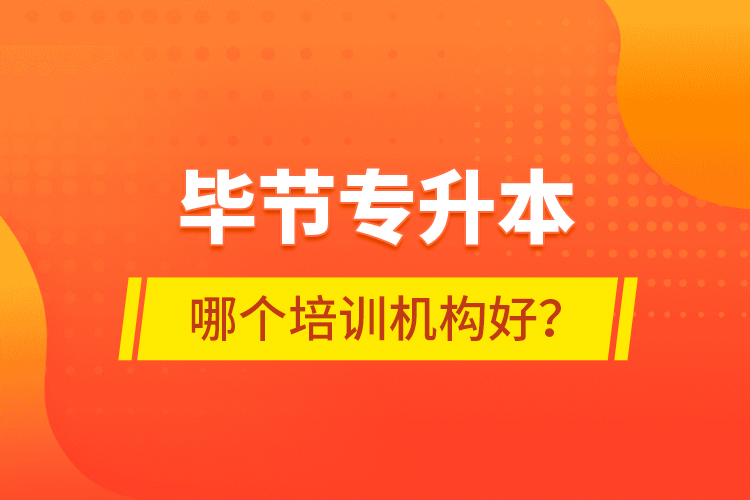 畢節(jié)專升本哪個(gè)培訓(xùn)機(jī)構(gòu)好？