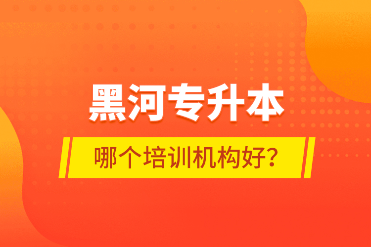 黑河專升本哪個(gè)培訓(xùn)機(jī)構(gòu)好？