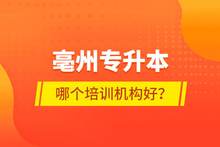 亳州專升本哪個(gè)培訓(xùn)機(jī)構(gòu)好？