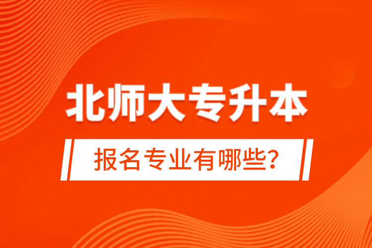 北師大專升本報名專業(yè)有哪些？