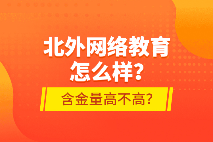 北外網(wǎng)絡(luò)教育怎么樣？含金量高不高？