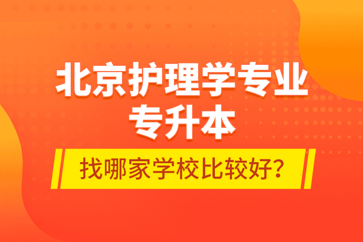 北京護(hù)理學(xué)專(zhuān)業(yè)專(zhuān)升本找哪家學(xué)校比較好？