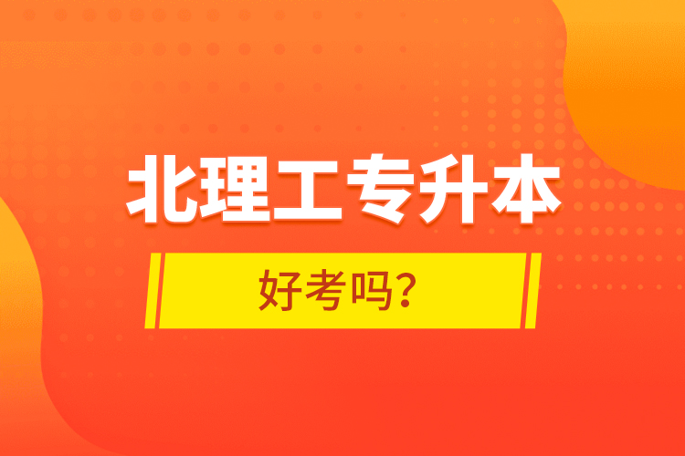 北理工專升本好考嗎？ 