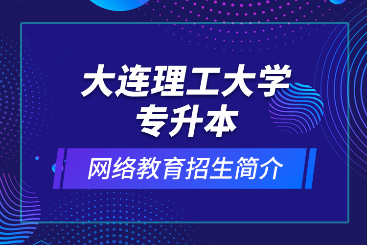 大連理工大學專升本網(wǎng)絡教育招生簡介