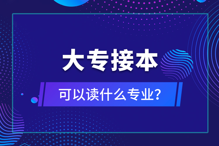大專接本可以讀什么專業(yè)？