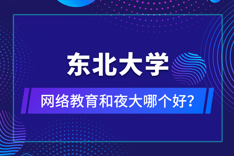 東北大學(xué)網(wǎng)絡(luò)教育和夜大哪個(gè)好？