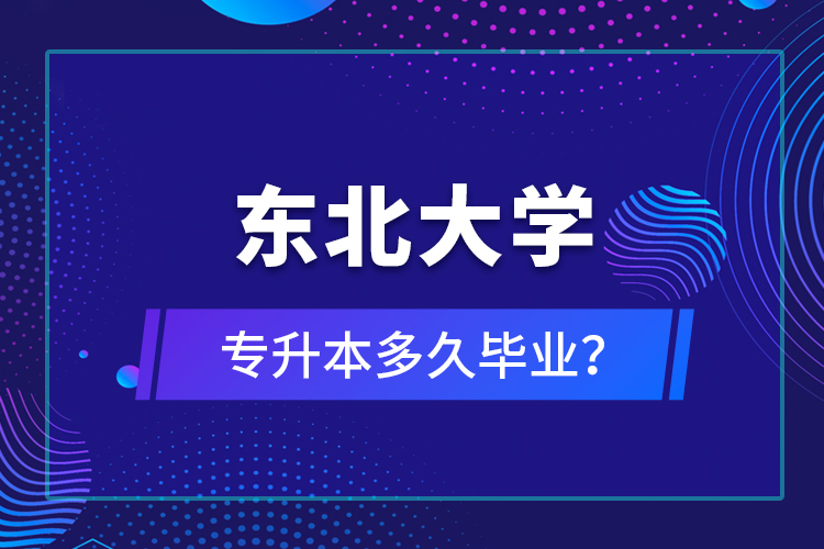 東北大學專升本多久畢業(yè)？