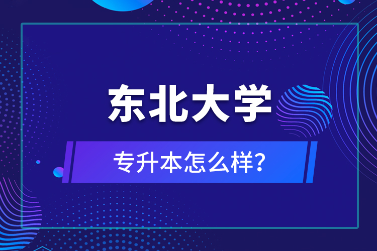 東北大學專升本怎么樣？