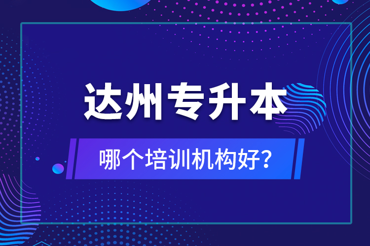 達州專升本哪個培訓(xùn)機構(gòu)好？