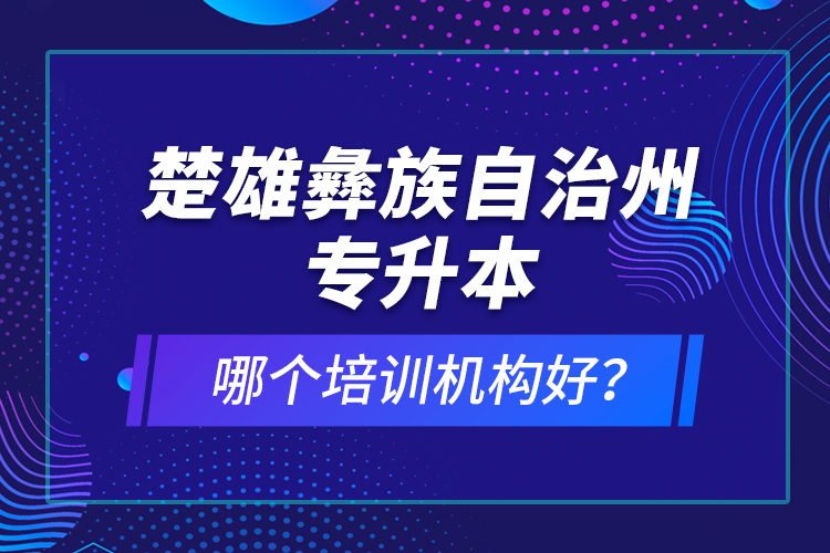 楚雄彝族自治州專升本哪個(gè)培訓(xùn)機(jī)構(gòu)好？