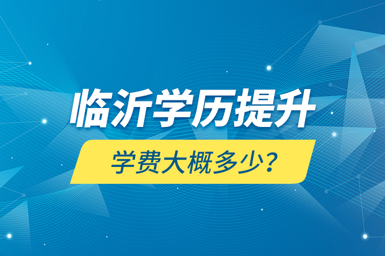 臨沂學(xué)歷提升學(xué)費(fèi)大概多少？