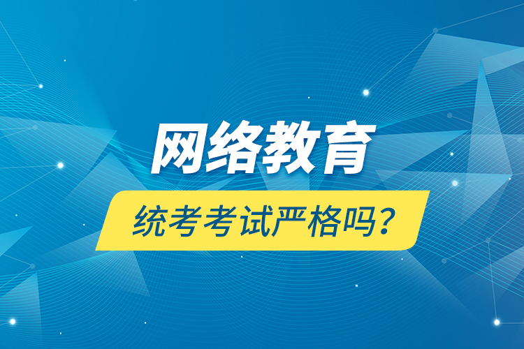 網(wǎng)絡教育統(tǒng)考考試嚴格嗎？