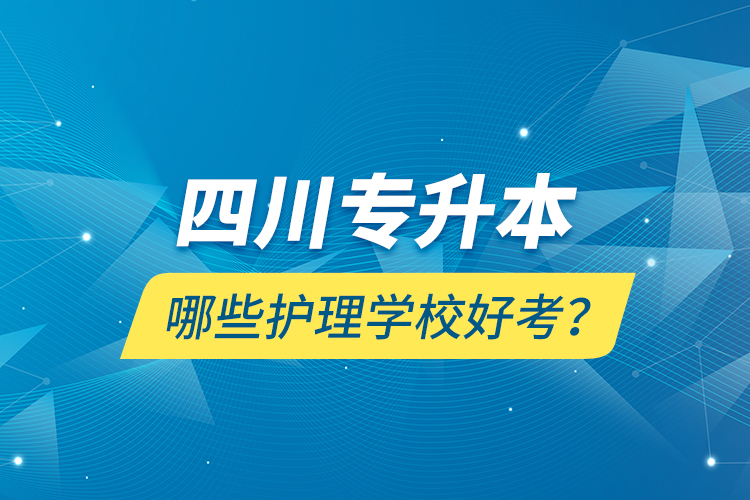 四川專升本哪些護(hù)理學(xué)校好考？