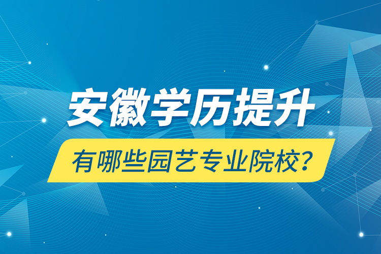 安徽學(xué)歷提升有哪些園藝專業(yè)院校？