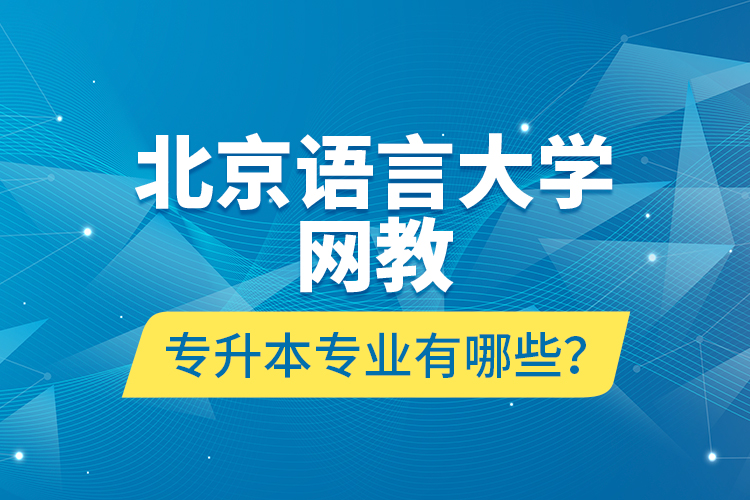 北京語(yǔ)言大學(xué)網(wǎng)教專升本專業(yè)有哪些？
