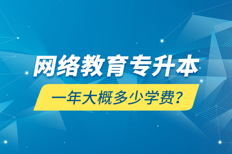 網(wǎng)絡(luò)教育專升本一年大概多少學(xué)費(fèi)？