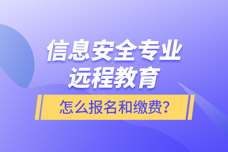 信息安全專業(yè)遠(yuǎn)程教育怎么報(bào)名和繳費(fèi)？