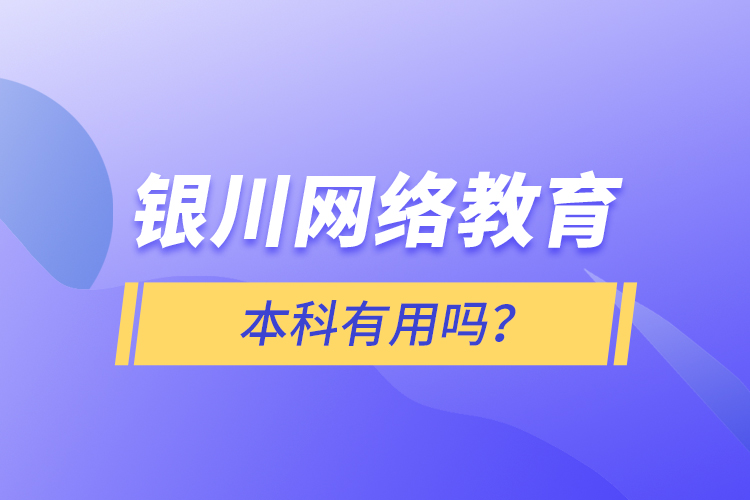 銀川網(wǎng)絡(luò)教育本科有用嗎？
