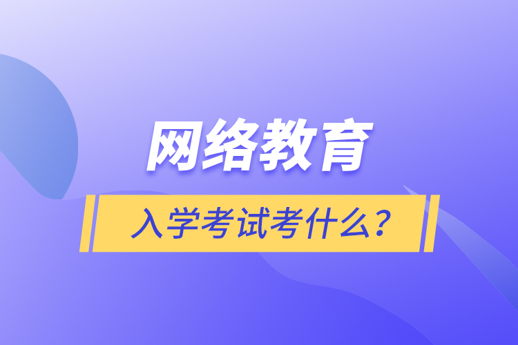網(wǎng)絡(luò)教育入學(xué)考試考什么？