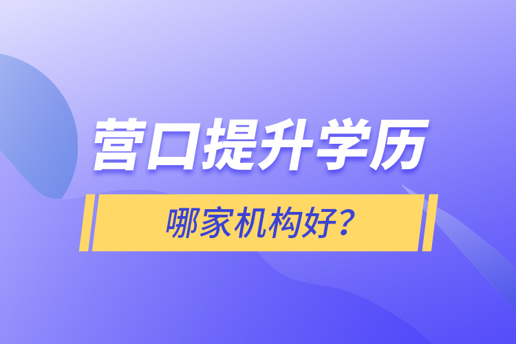 營(yíng)口提升學(xué)歷哪家機(jī)構(gòu)好？