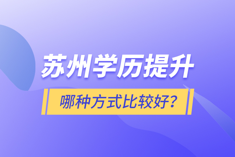 蘇州學歷提升哪種方式比較好？