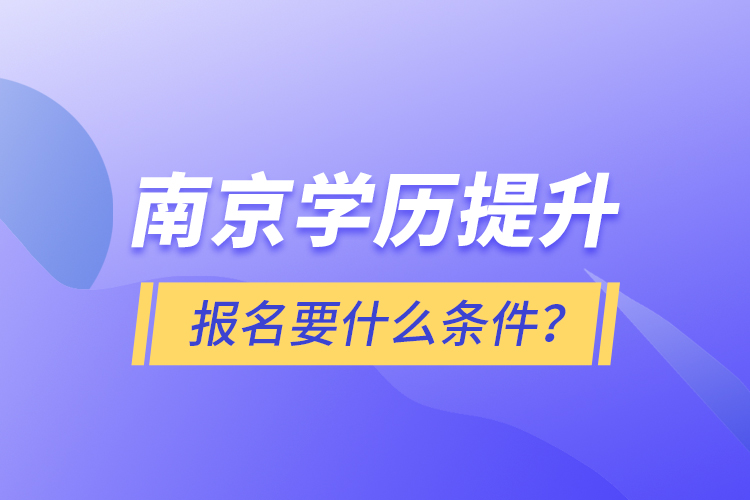 南京學(xué)歷提升報名要什么條件？