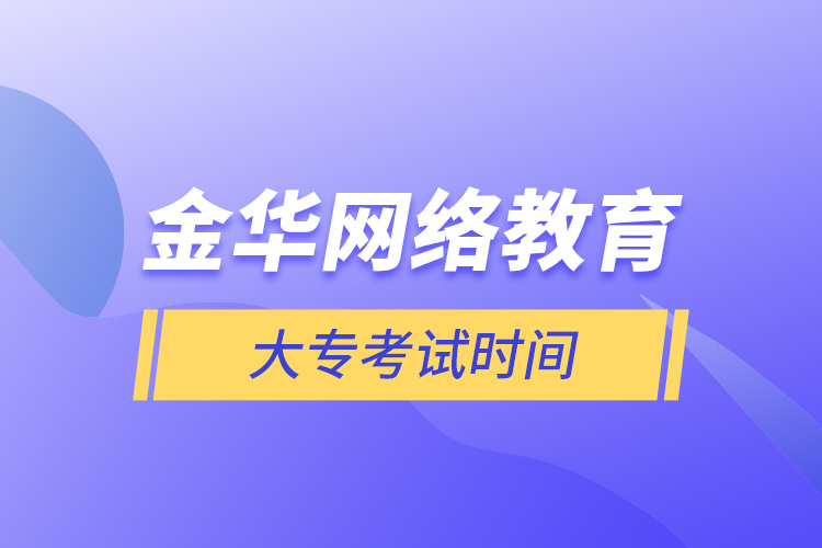 金華網(wǎng)絡(luò)教育大?？荚嚂r(shí)間