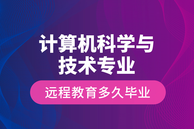計算機科學與技術(shù)專業(yè)遠程教育多久畢業(yè)