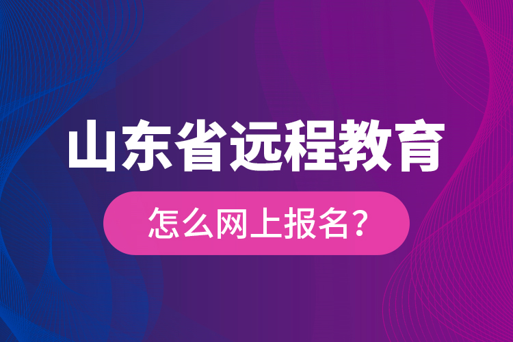 山東省遠(yuǎn)程教育怎么網(wǎng)上報(bào)名？