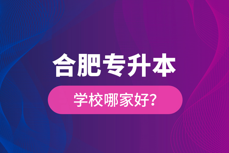 合肥專升本學校哪家好？