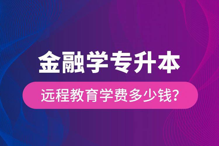 金融學(xué)專升本遠(yuǎn)程教育學(xué)費多少錢？