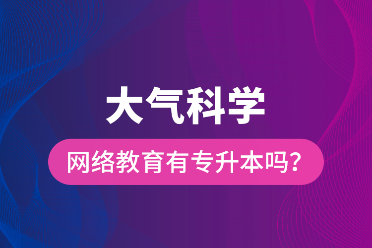 大氣科學(xué)網(wǎng)絡(luò)教育有專(zhuān)升本嗎？