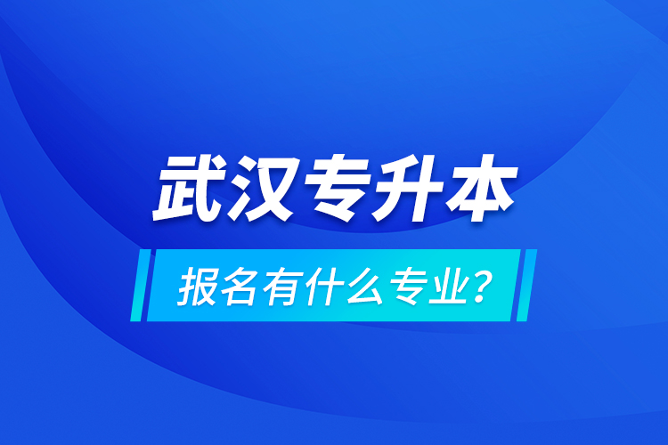 武漢專升本報名有什么專業(yè)？