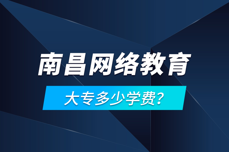 南昌網(wǎng)絡(luò)教育大專多少學(xué)費(fèi)？