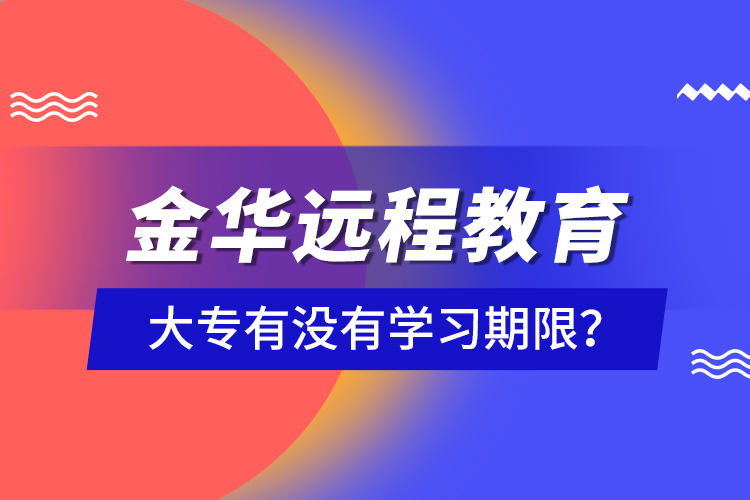 金華遠(yuǎn)程教育大專有沒(méi)有學(xué)習(xí)期限？